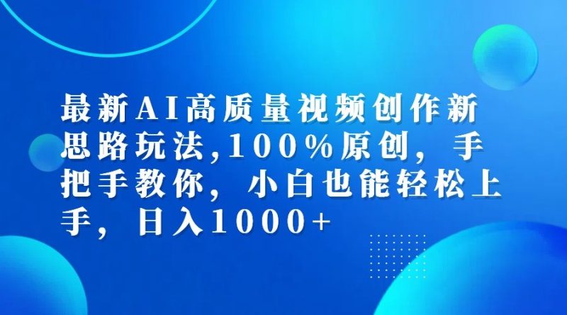 最新AI高质量视频创作新思路玩法,100%原创,手把手教你,小白也能轻松上手,日入1000+跨境课程-外贸教程-精品网课-电商运营课库课堂