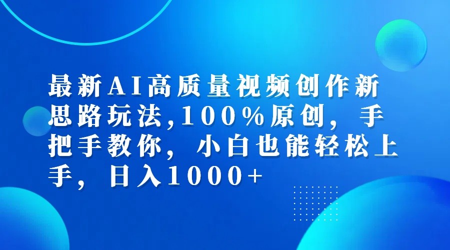 最新AI高质量视频创作新思路玩法,100%原创,手把手教你,小白也能轻松上手,日入1000+跨境课程-外贸教程-精品网课-电商运营课库课堂