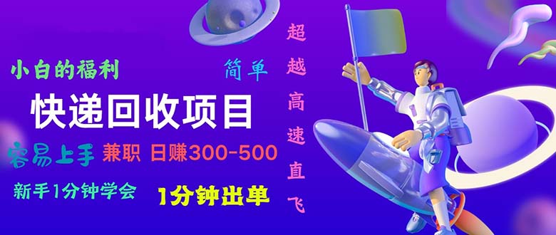 快递 回收项目，容易上手，小白一分钟学会，一分钟出单，日赚300~800跨境课程-外贸教程-精品网课-电商运营课库课堂