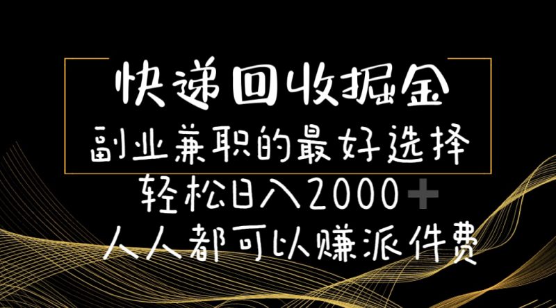 快递回收掘金副业兼职的最好选择轻松日入2000-人人都可以赚派件费跨境课程-外贸教程-精品网课-电商运营课库课堂