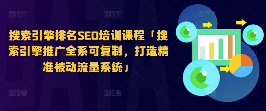搜索引擎排名SEO培训课程「搜索引擎推广全系可复制，打造精准被动流量系统」跨境课程-外贸教程-精品网课-电商运营课库课堂