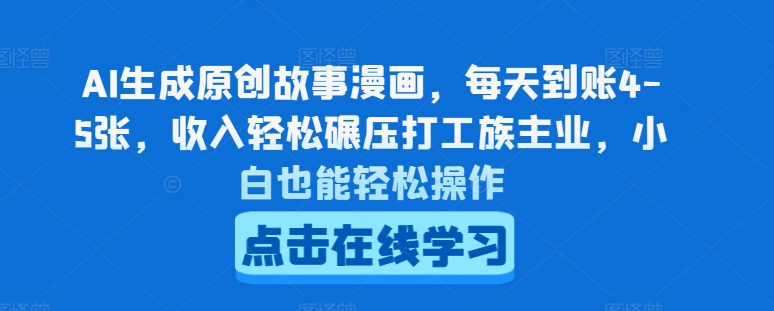 AI生成原创故事漫画，每天到账4-5张，收入轻松碾压打工族主业，小白也能轻松操作跨境课程-外贸教程-精品网课-电商运营课库课堂