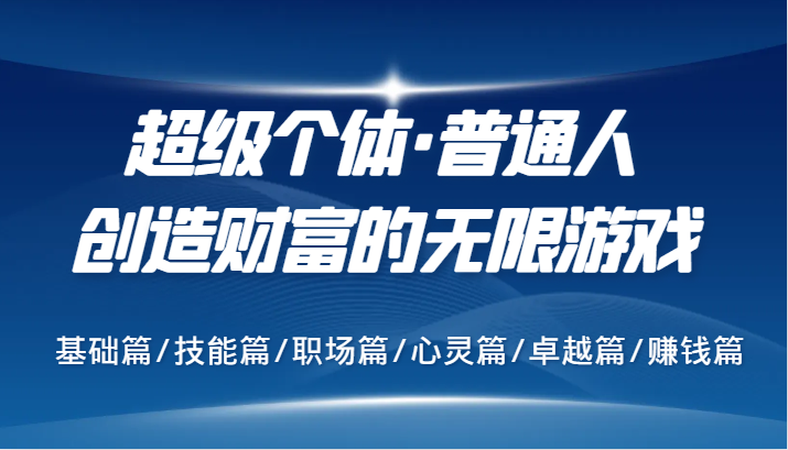 超级个体·普通人创造财富的无限游戏，基础篇/技能篇/职场篇/心灵篇/卓越篇/赚钱篇跨境课程-外贸教程-精品网课-电商运营课库课堂