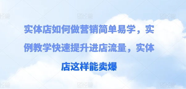 实体店如何做营销简单易学，实例教学快速提升进店流量，实体店这样能卖爆跨境课程-外贸教程-精品网课-电商运营课库课堂