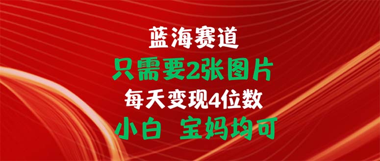只需要2张图片 每天变现4位数 小白 宝妈均可跨境课程-外贸教程-精品网课-电商运营课库课堂