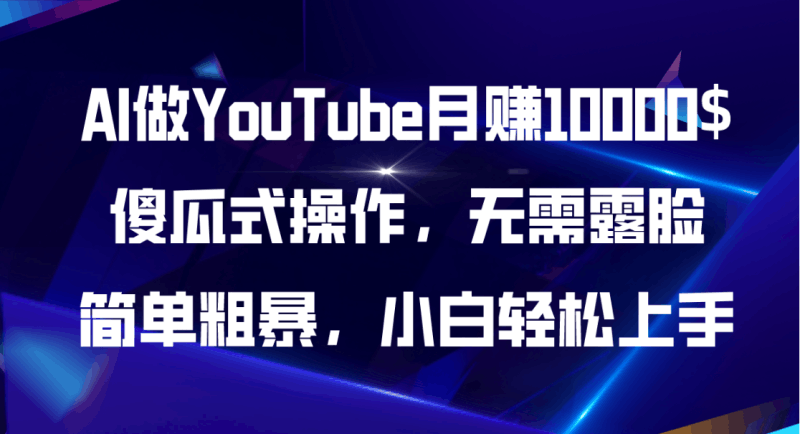 AI做YouTube月赚10000$，傻瓜式操作无需露脸，简单粗暴，小白轻松上手跨境课程-外贸教程-精品网课-电商运营课库课堂