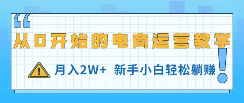 从0开始的电商运营教学，月入2W+，新手小白轻松躺赚跨境课程-外贸教程-精品网课-电商运营课库课堂