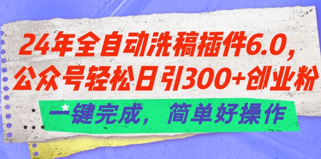 24年全自动洗稿插件6.0.公众号轻松日引300+创业粉，一键完成，简单好操作跨境课程-外贸教程-精品网课-电商运营课库课堂