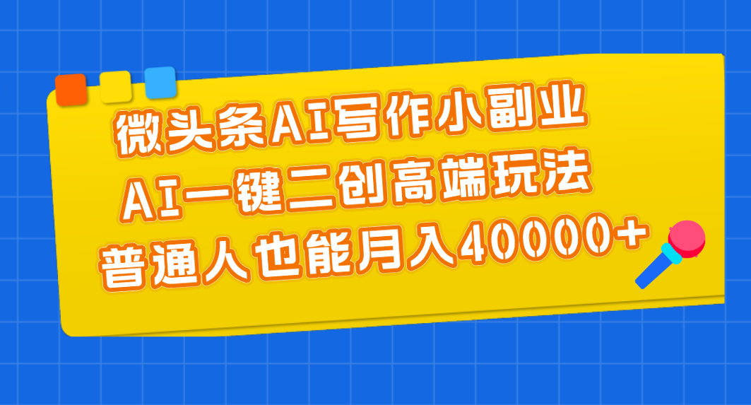 微头条AI写作小副业，AI一键二创高端玩法 普通人也能月入40000+跨境课程-外贸教程-精品网课-电商运营课库课堂