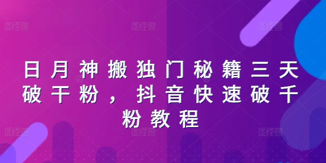 日月神搬独门秘籍三天破干粉，抖音快速破千粉教程跨境课程-外贸教程-精品网课-电商运营课库课堂