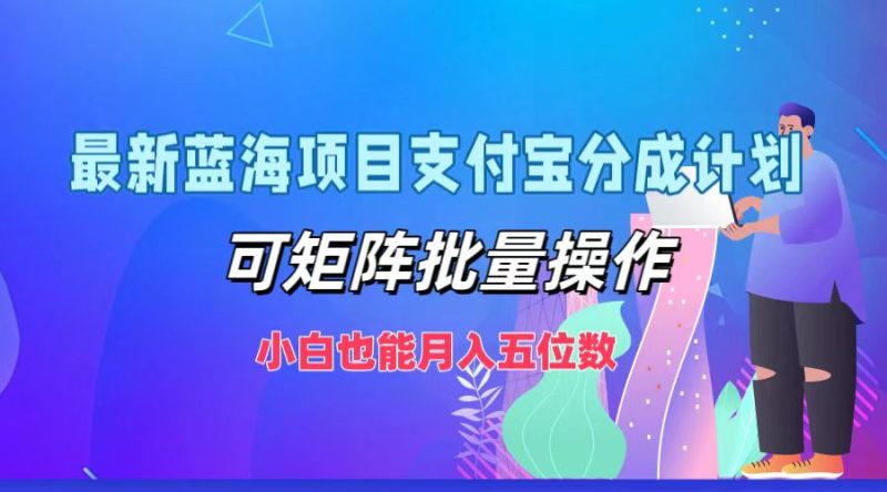 最新蓝海项目支付宝分成计划，可矩阵批量操作，小白也能月入五位数跨境课程-外贸教程-精品网课-电商运营课库课堂