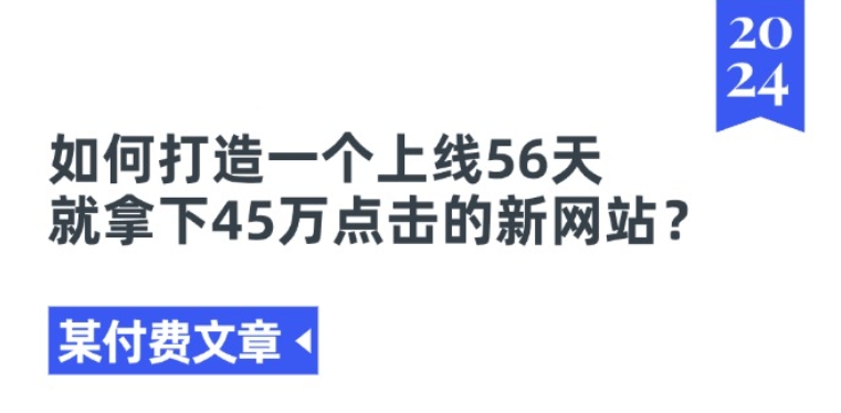某付费文章《如何打造一个上线56天就拿下45万点击的新网站?》跨境课程-外贸教程-精品网课-电商运营课库课堂