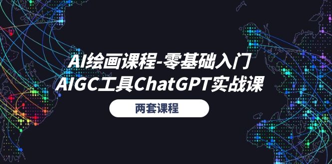 AI绘画课程-零基础入门+AIGC工具ChatGPT实战课（两套课程）跨境课程-外贸教程-精品网课-电商运营课库课堂