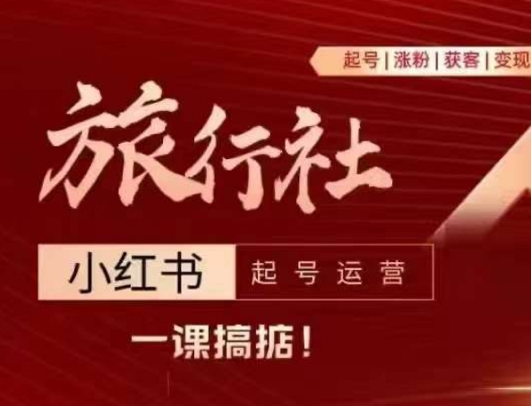 旅行社小红书起号运营，深入浅出为大家讲解旅行社在小红书如何起号、涨粉、引流、变现跨境课程-外贸教程-精品网课-电商运营课库课堂