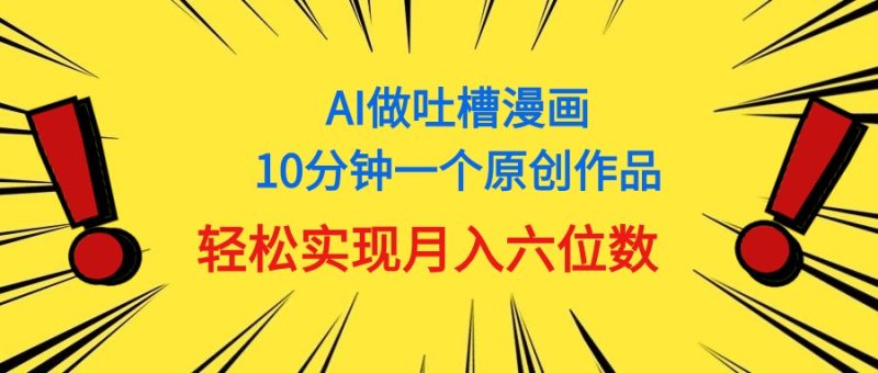 用AI做中式吐槽漫画，10分钟一个原创作品，轻松实现月入6位数跨境课程-外贸教程-精品网课-电商运营课库课堂