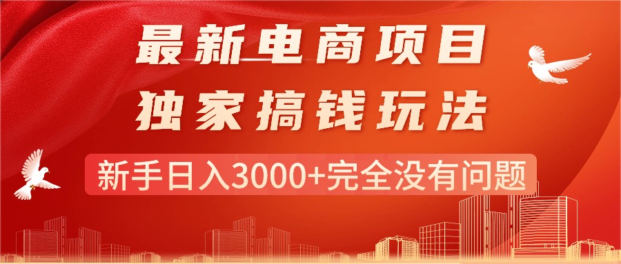 最新电商项目-搞钱玩法，新手日入3000+完全没有问题跨境课程-外贸教程-精品网课-电商运营课库课堂