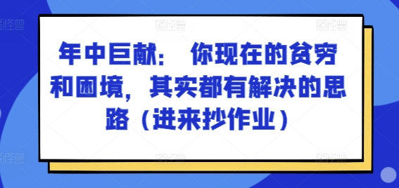 某付费文章：年中巨献： 你现在的贫穷和困境，其实都有解决的思路 (进来抄作业)跨境课程-外贸教程-精品网课-电商运营课库课堂
