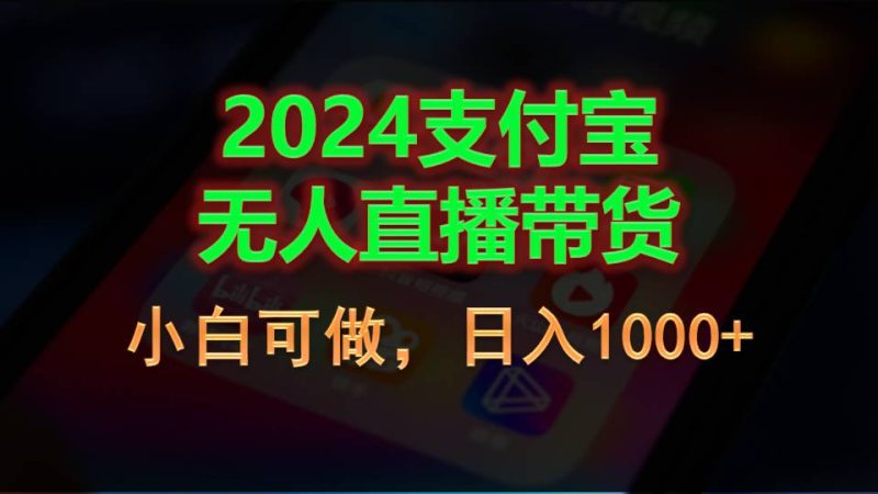 2024支付宝无人直播带货，小白可做，日入1000+跨境课程-外贸教程-精品网课-电商运营课库课堂