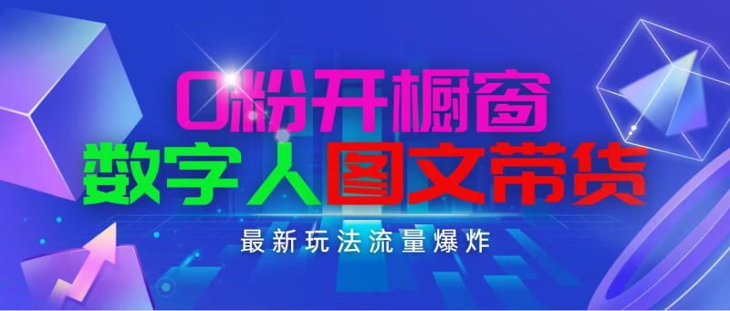抖音最新项目，0粉开橱窗，数字人图文带货，流量爆炸，简单操作，日入1000跨境课程-外贸教程-精品网课-电商运营课库课堂