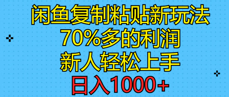 闲鱼复制粘贴新玩法，70%利润，新人轻松上手，日入1000+跨境课程-外贸教程-精品网课-电商运营课库课堂
