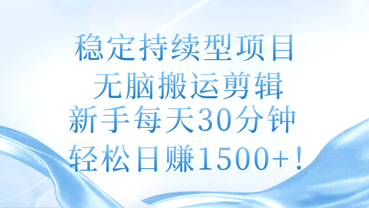 稳定持续型项目，无脑搬运剪辑，新手每天30分钟，轻松日赚1500+！跨境课程-外贸教程-精品网课-电商运营课库课堂