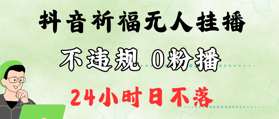 抖音最新祈福无人挂播，单日撸音浪收2万+0粉手机可开播，新手小白一看就会跨境课程-外贸教程-精品网课-电商运营课库课堂