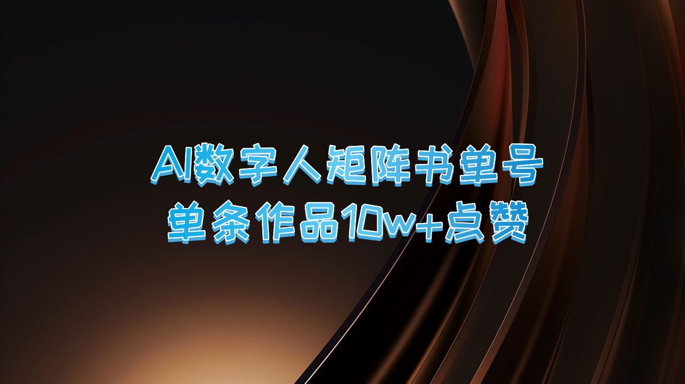 AI数字人矩阵书单号 单条作品10万+点赞，上万销量！跨境课程-外贸教程-精品网课-电商运营课库课堂