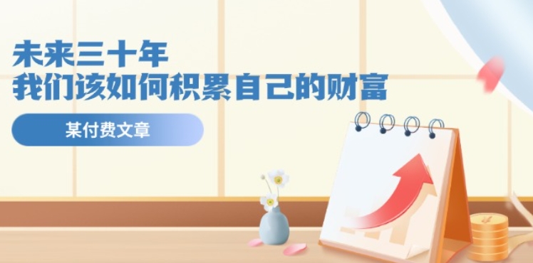 某公众号付费文《未来三十年，我们该如何积累自己的财富》跨境课程-外贸教程-精品网课-电商运营课库课堂