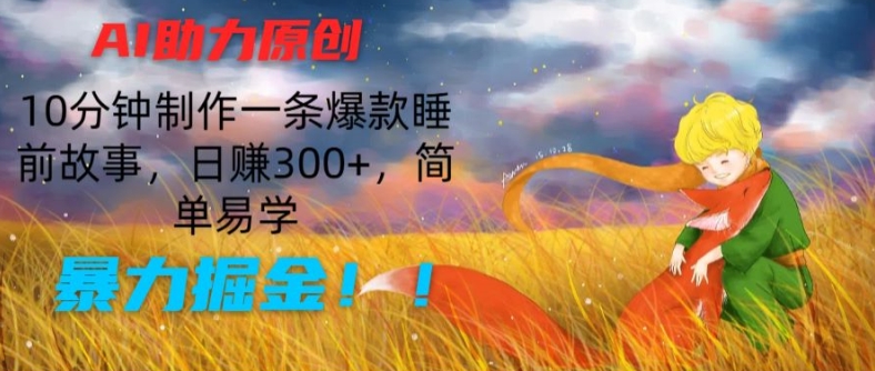 AI助力原创：10分钟制作一条爆款睡前故事，日赚300+，简单易学，暴力掘金跨境课程-外贸教程-精品网课-电商运营课库课堂