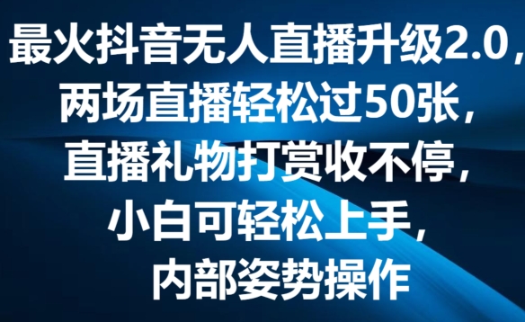 最火抖音无人直播升级2.0，弹幕游戏互动，两场直播轻松过50张，直播礼物打赏收不停跨境课程-外贸教程-精品网课-电商运营课库课堂