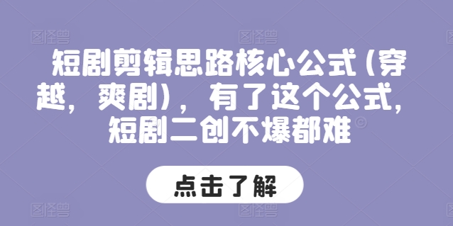 短剧剪辑思路核心公式(穿越，爽剧)，有了这个公式，短剧二创不爆都难跨境课程-外贸教程-精品网课-电商运营课库课堂