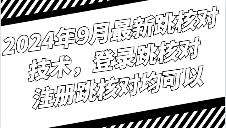 2024年9月最新跳核对技术，登录跳核对，注册跳核对均可以跨境课程-外贸教程-精品网课-电商运营课库课堂
