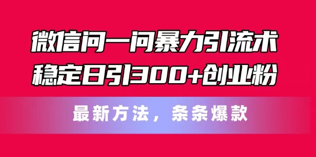 微信问一问暴力引流术，稳定日引300+创业粉，最新方法，条条爆款跨境课程-外贸教程-精品网课-电商运营课库课堂