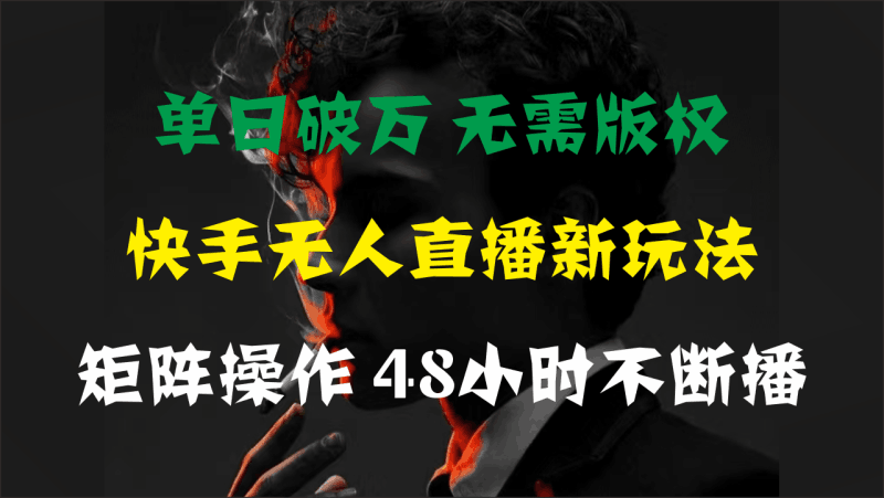 单日破万，快手无人直播新玩法，无需版权，支持矩阵操作，48小时不断播跨境课程-外贸教程-精品网课-电商运营课库课堂