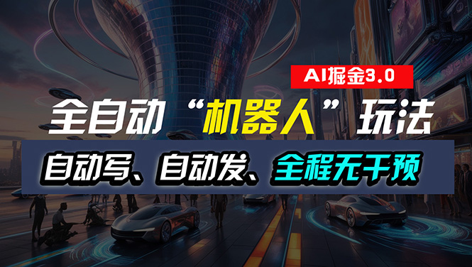全自动掘金“自动化机器人”玩法，自动写作自动发布，全程无干预，完全…跨境课程-外贸教程-精品网课-电商运营课库课堂