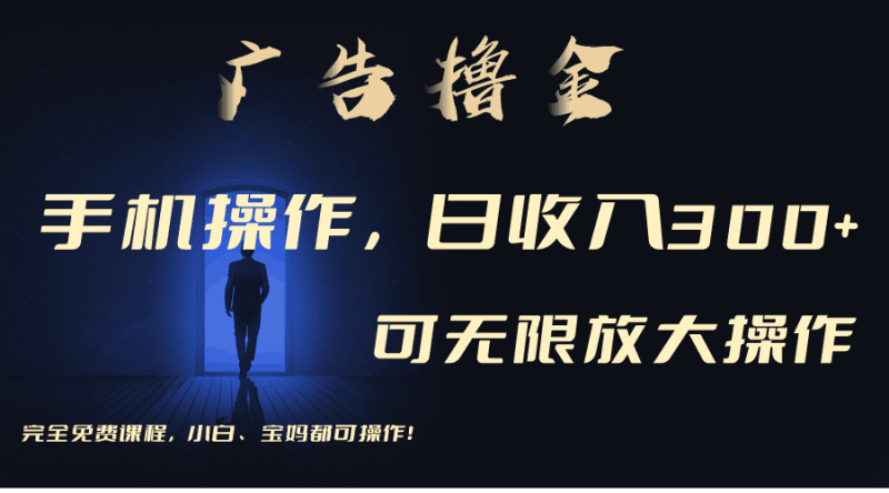 利用手机刷广告，不用养机，单机收益30+无上限 可批量复制扩大（无需账号跨境课程-外贸教程-精品网课-电商运营课库课堂