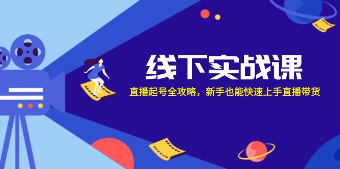 线下实战课：直播起号全攻略，新手也能快速上手直播带货跨境课程-外贸教程-精品网课-电商运营课库课堂