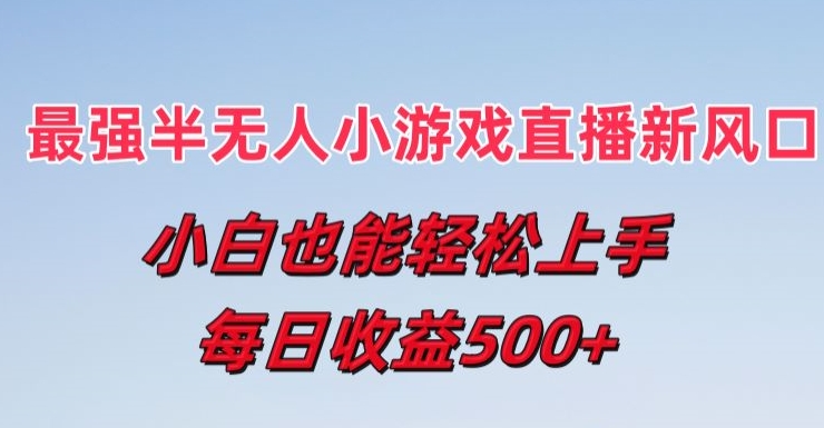 最强半无人直播小游戏新风口，小白也能轻松上手，每日收益5张跨境课程-外贸教程-精品网课-电商运营课库课堂