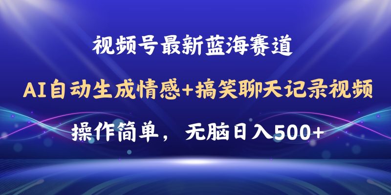 视频号AI自动生成情感搞笑聊天记录视频，操作简单，日入500+教程+软件跨境课程-外贸教程-精品网课-电商运营课库课堂