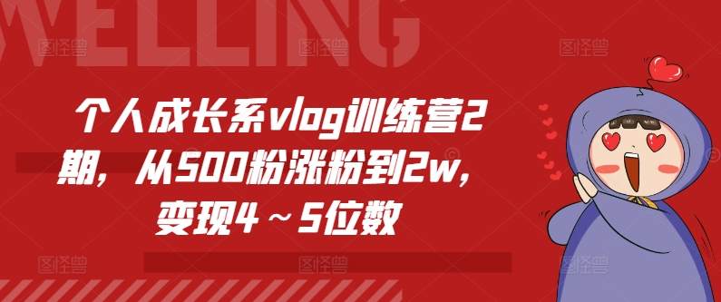 个人成长系vlog训练营2期，从500粉涨粉到2w，变现4～5位数跨境课程-外贸教程-精品网课-电商运营课库课堂