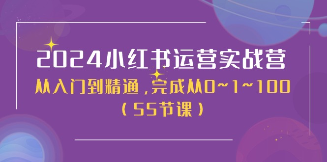 2024小红书运营实战营，从入门到精通，完成从0~1~100（50节课）跨境课程-外贸教程-精品网课-电商运营课库课堂