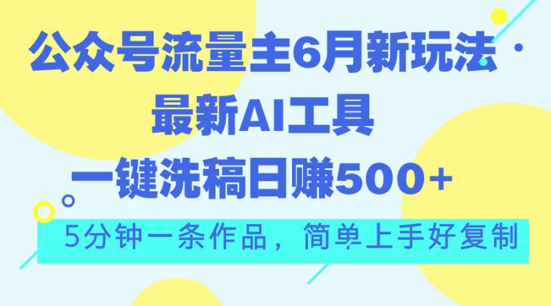公众号流量主6月新玩法,最新AI工具一键洗稿单号日赚500+,5分钟一条作…跨境课程-外贸教程-精品网课-电商运营课库课堂