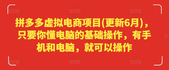 拼多多虚拟电商项目(更新6月)，只要你懂电脑的基础操作，有手机和电脑，就可以操作跨境课程-外贸教程-精品网课-电商运营课库课堂