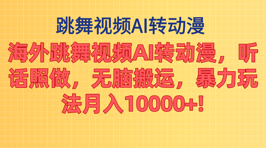 海外跳舞视频AI转动漫，听话照做，无脑搬运，暴力玩法 月入10000+跨境课程-外贸教程-精品网课-电商运营课库课堂