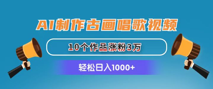 AI制作古画唱歌视频，10个作品涨粉3万，日入1000+跨境课程-外贸教程-精品网课-电商运营课库课堂