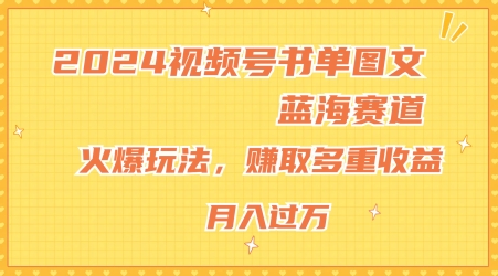 2024视频号书单图文蓝海赛道，火爆玩法，赚取多重收益，小白轻松上手，月入上万跨境课程-外贸教程-精品网课-电商运营课库课堂