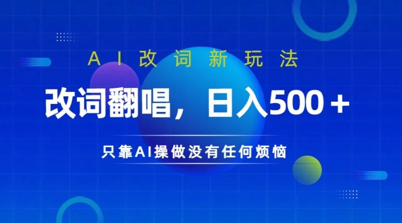 仅靠AI拆解改词翻唱！就能日入500＋         火爆的AI翻唱改词玩法来了跨境课程-外贸教程-精品网课-电商运营课库课堂