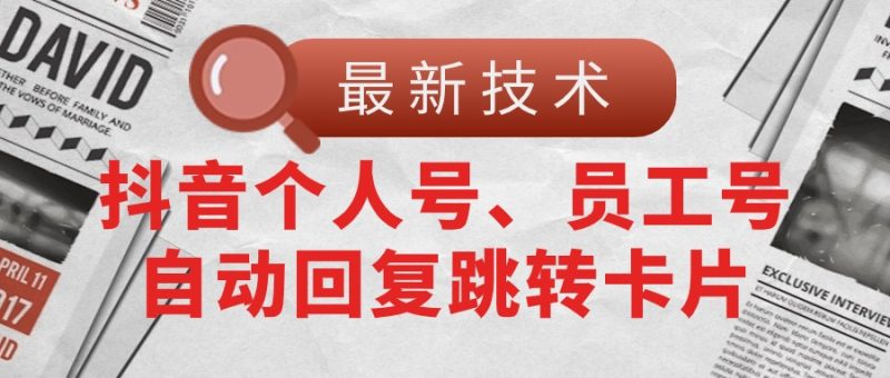 【最新技术】抖音个人号、员工号自动回复跳转卡片跨境课程-外贸教程-精品网课-电商运营课库课堂