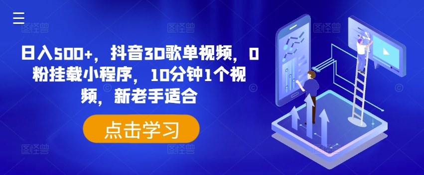 日入500+，抖音3D歌单视频，0粉挂载小程序，10分钟1个视频，新老手适合跨境课程-外贸教程-精品网课-电商运营课库课堂