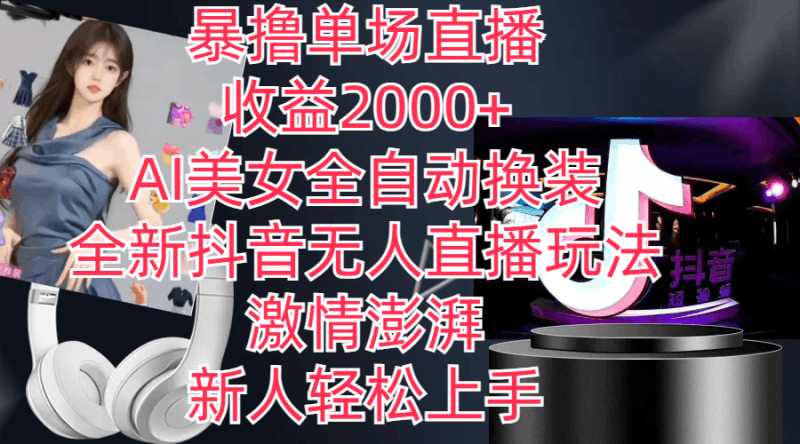 全新抖音玩法，无人直播，AI美女全自动换装，激情澎湃，新人轻松上手，…跨境课程-外贸教程-精品网课-电商运营课库课堂